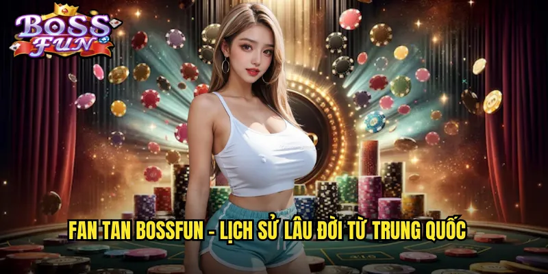 Fan Tan Bossfun - Lịch sử lâu đời từ Trung Quốc