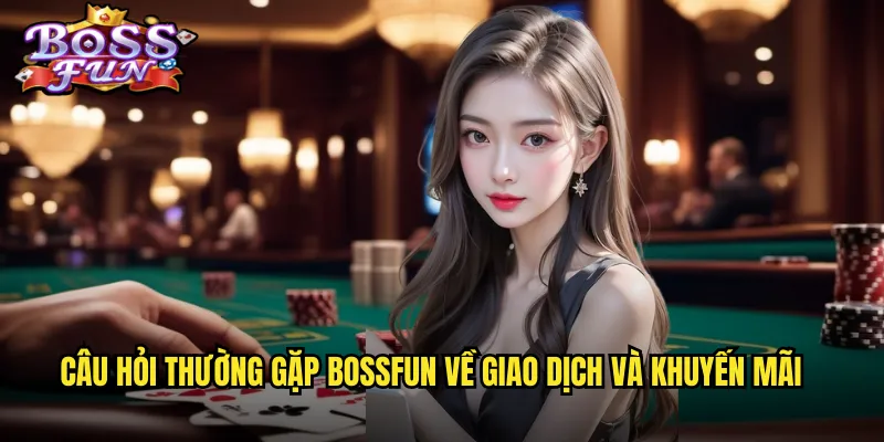 Câu hỏi thường gặp Bossfun về giao dịch và khuyến mãi