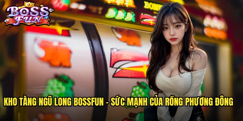 Kho tàng ngũ long Bossfun - Sức mạnh của rồng phương Đông
