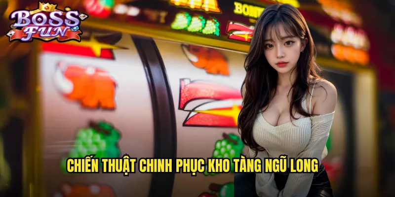 Chiến thuật chinh phục Kho tàng ngũ long