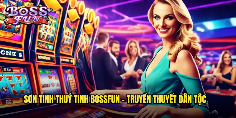 Sơn Tinh Thuỷ Tinh Bossfun - Cuộc Chiến Thần Thoại Việt Nam 2 Sơn tinh thuỷ tinh Bossfun - Truyền thuyết dân tộc