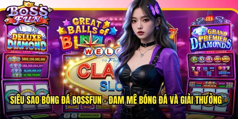 Siêu sao bóng đá Bossfun - Đam mê bóng đá và giải thưởng